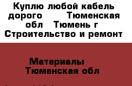 Куплю любой кабель дорого!!!! - Тюменская обл., Тюмень г. Строительство и ремонт » Материалы   . Тюменская обл.